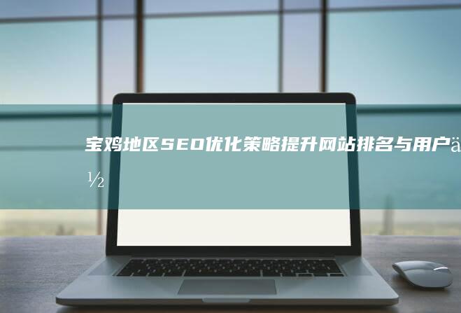 宝鸡地区SEO优化策略：提升网站排名与用户体验